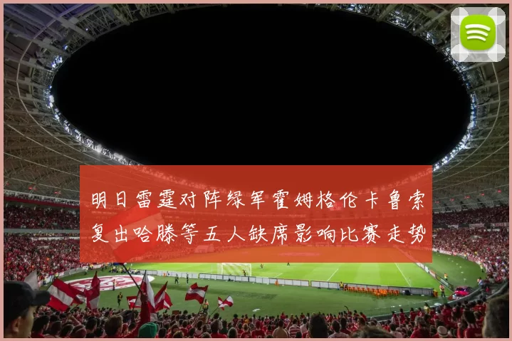 明日雷霆对阵绿军霍姆格伦卡鲁索复出哈滕等五人缺席影响比赛走势