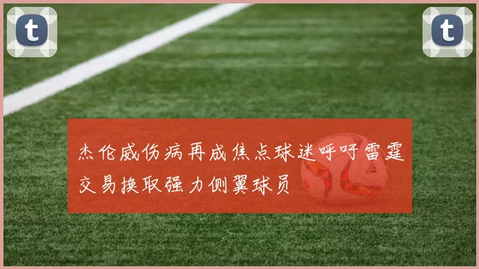 杰伦威伤病再成焦点球迷呼吁雷霆交易换取强力侧翼球员