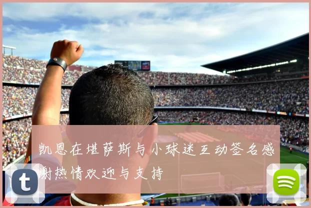 凯恩在堪萨斯与小球迷互动签名感谢热情欢迎与支持