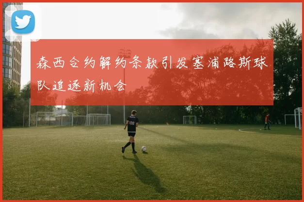 森西合约解约条款引发塞浦路斯球队追逐新机会