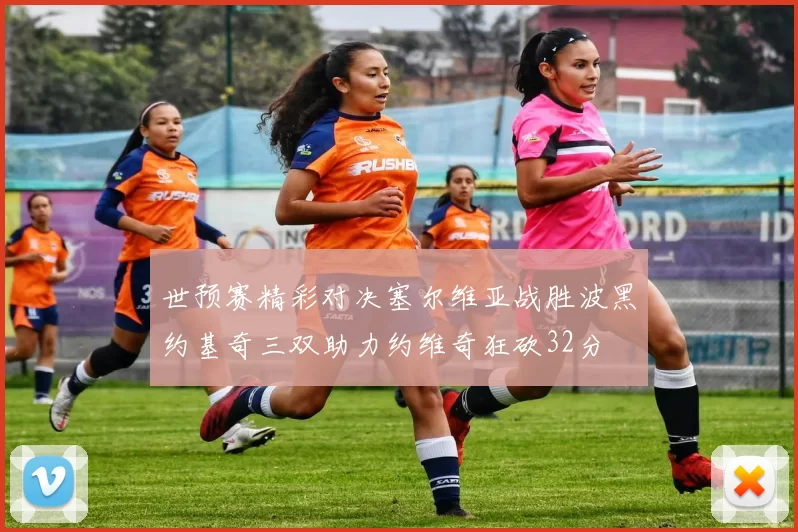 世预赛精彩对决塞尔维亚战胜波黑约基奇三双助力约维奇狂砍32分